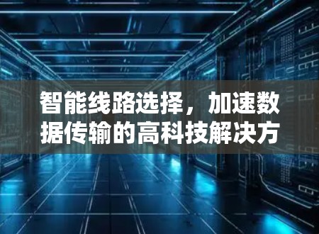 智能线路选择，加速数据传输的高科技解决方案