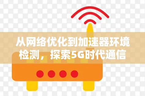 从网络优化到加速器环境检测，探索5G时代通信网络的新趋势