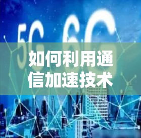 如何利用通信加速技术实现跨境服务器的高效优化