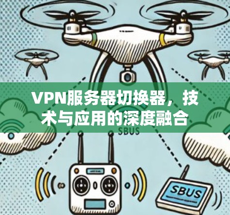 VPN服务器切换器，技术与应用的深度融合