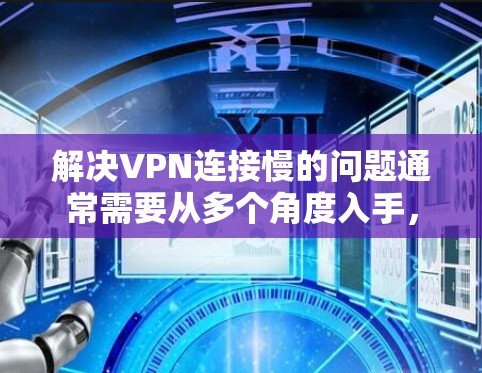 解决VPN连接慢的问题通常需要从多个角度入手，以下是一步步的解决方案