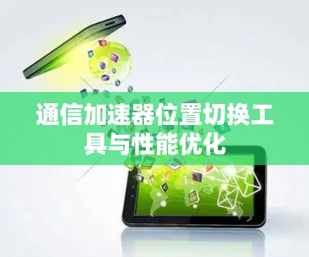 通信加速器位置切换工具与性能优化