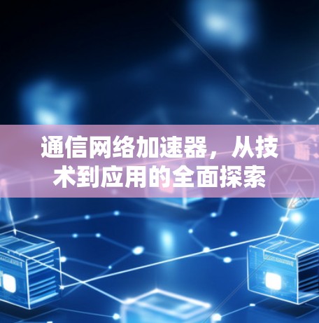 通信网络加速器，从技术到应用的全面探索