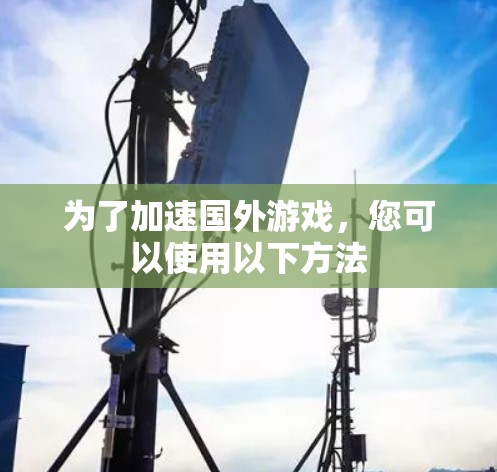 为了加速国外游戏，您可以使用以下方法