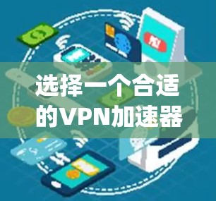 选择一个合适的VPN加速器软件是一个复杂 yet 可以带来显著提升的步骤。以下是一个结构化的指南，帮助您全面考虑和选择适合的VPN加速器软件