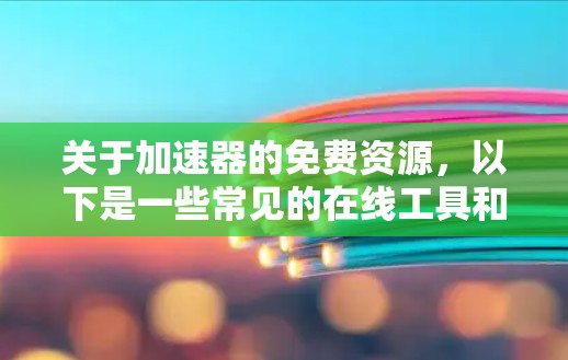 关于加速器的免费资源,以下是一些常见的在线工具和平台,它们可以帮助你在编程语言上优化代码,提升性能。这些工具通常提供免费使用,但可能需要一定的学习和配置 关于加速器的免费资源,以下是一些常见的在线工具和平台,它们可以帮助你在编程语言上优化代码,提升性能。这些工具通常提供免费使用,但可能需要一定的学习和配置