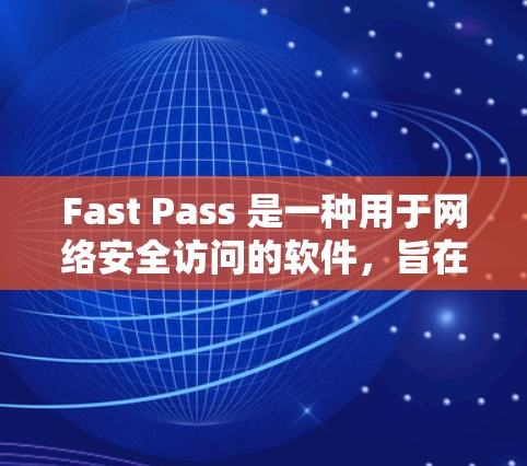 Fast Pass 是一种用于网络安全访问的软件，旨在保护用户在网络设备上进行安全访问。以下是关于 Fast Pass 的详细分析