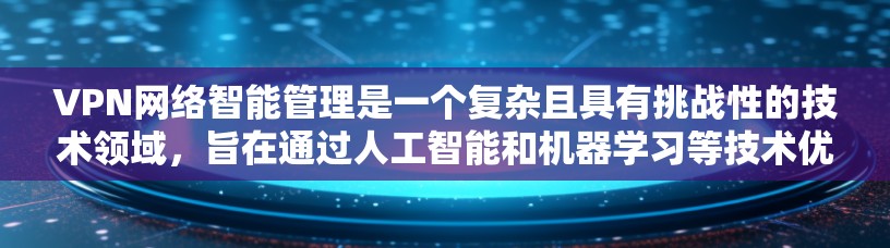 VPN网络智能管理是一个复杂且具有挑战性的技术领域，旨在通过人工智能和机器学习等技术优化VPN网络。以下是逐步的解释和答案
