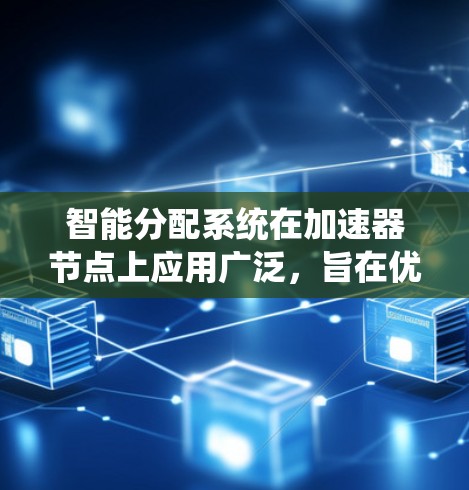 智能分配系统在加速器节点上应用广泛，旨在优化资源分配以提高系统性能。以下是对智能分配系统在加速器节点中的应用和方法的详细总结