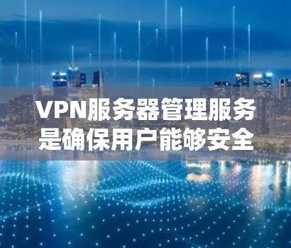 VPN服务器管理服务是确保用户能够安全、高效地访问远程服务器的重要工具。以下是对该服务的详细介绍