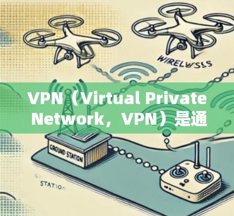 VPN（Virtual Private Network，VPN）是通过网络加密技术来实现内部间通信的通信手段。VPN通常用于保护个人或商业账户的安全，防止不法分子获取敏感信息