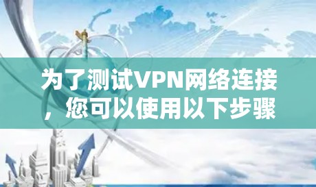 为了测试VPN网络连接，您可以使用以下步骤和工具