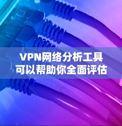 VPN网络分析工具可以帮助你全面评估和优化Your devices VPN网络性能、安全性和稳定性。以下是一些推荐的VPN网络分析工具，以及它们的主要功能