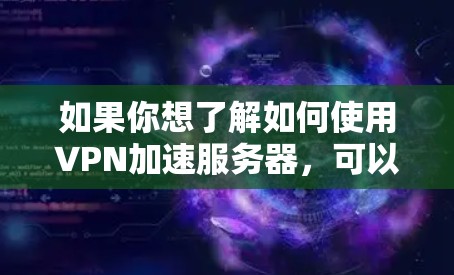 如果你想了解如何使用VPN加速服务器，可以参考以下步骤