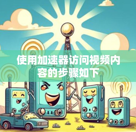 使用加速器访问视频内容的步骤如下