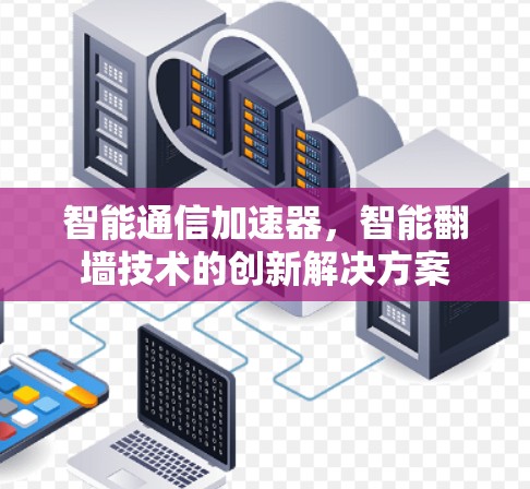 智能通信加速器，智能翻墙技术的创新解决方案