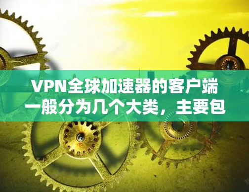 VPN全球加速器的客户端一般分为几个大类，主要包括加密通信工具、速度加速工具和安全防护工具。以下是几种常见的VPN全球加速器客户端推荐