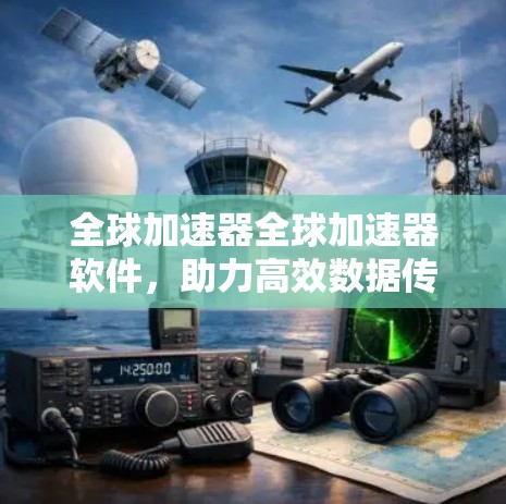 全球加速器全球加速器软件，助力高效数据传输与网络加速
