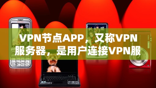 VPN节点APP，又称VPN服务器，是用户连接VPN服务的重要组成部分。这些APP通常位于多个国家的服务器上，用户通过这些服务器与目标服务器进行加密通信。以下是关于VPN节点APP的详细介绍