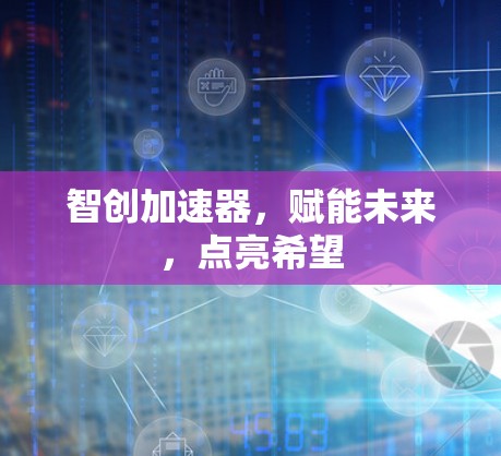 智创加速器，赋能未来，点亮希望