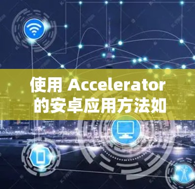 使用 Accelerator 的安卓应用方法如下