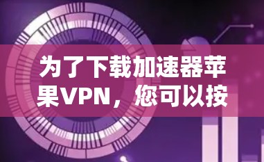 为了下载加速器苹果VPN，您可以按照以下步骤进行操作