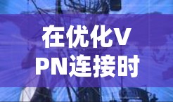 在优化VPN连接时，以下是一些逐步的解决方案