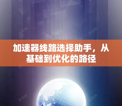 加速器线路选择助手，从基础到优化的路径