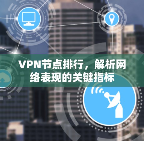 VPN节点排行,解析网络表现的关键指标 VPN节点排行,解析网络表现的关键指标