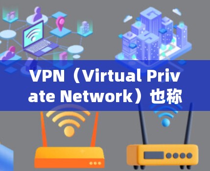 VPN（Virtual Private Network）也称为VPN协议，是一种通过网络加密技术实现私密通信的技术。它主要用于在互联网上建立虚拟网络，允许用户通过私密的互联网连接进行数据传输和通信