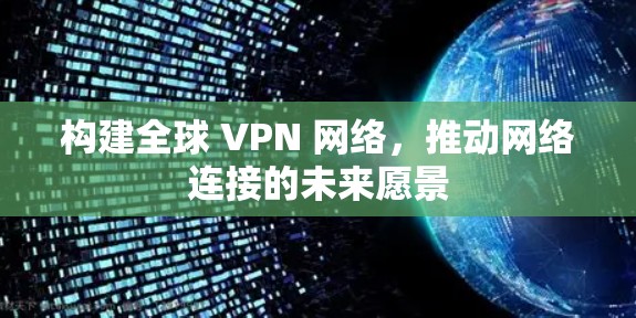 构建全球 VPN 网络，推动网络连接的未来愿景