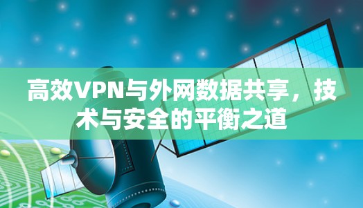 高效VPN与外网数据共享，技术与安全的平衡之道