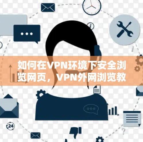 如何在VPN环境下安全浏览网页，VPN外网浏览教程