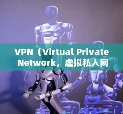 VPN（Virtual Private Network，虚拟私人网络）是通过加密技术连接外部网络，允许用户在线使用外部互联网资源。以下是关于VPN外网浏览体验的详细总结