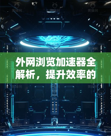 外网浏览加速器全解析，提升效率的高效解决方案