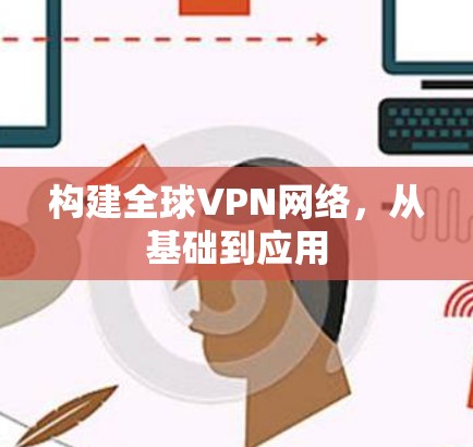构建全球VPN网络，从基础到应用