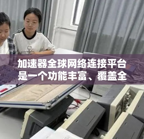 加速器全球网络连接平台是一个功能丰富、覆盖全球的工具，旨在帮助用户优化网络连接。以下是对该平台的详细介绍