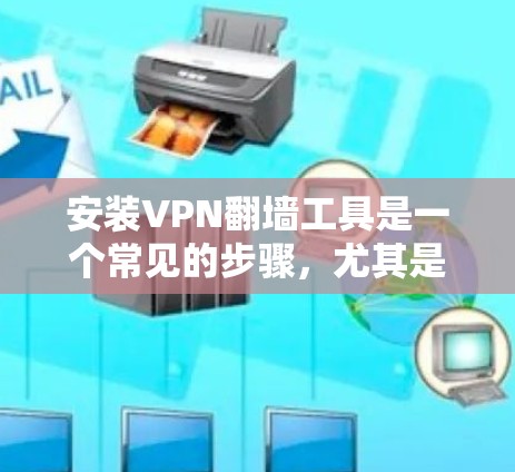 安装VPN翻墙工具是一个常见的步骤，尤其是对于需要加密或访问特定VPN服务的用户。以下是一些常用的方法和步骤