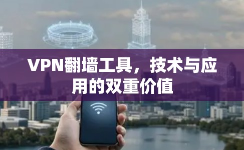 VPN翻墙工具，技术与应用的双重价值