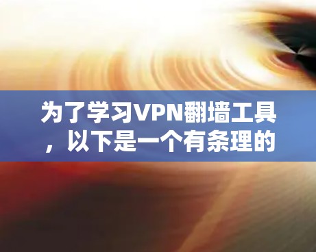 为了学习VPN翻墙工具，以下是一个有条理的指南