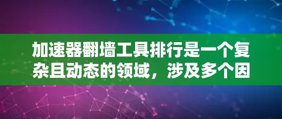 加速器翻墙工具排行是一个复杂且动态的领域，涉及多个因素如性能、成本、安全性和兼容性。以下是对这些工具的概述和排名