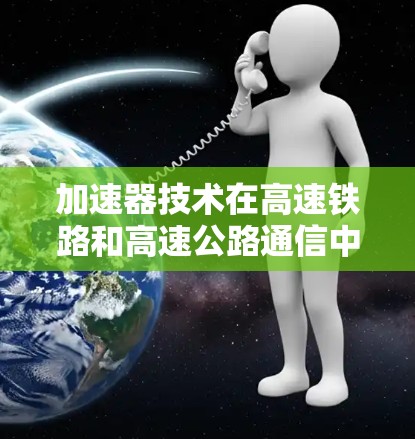 加速器技术在高速铁路和高速公路通信中的应用与优势