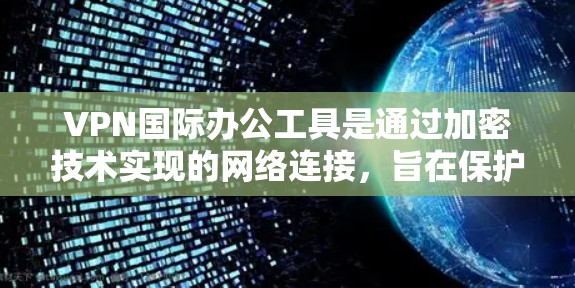 VPN国际办公工具是通过加密技术实现的网络连接，旨在保护用户数据的安全性。以下是其关键功能和使用步骤的详细说明
