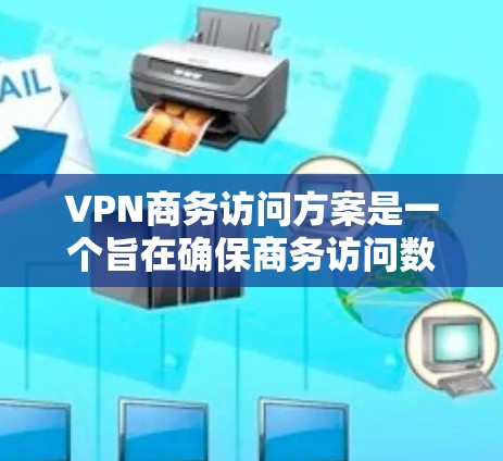 VPN商务访问方案是一个旨在确保商务访问数据安全、隐私保护和合规性的策略。以下是该方案的详细步骤