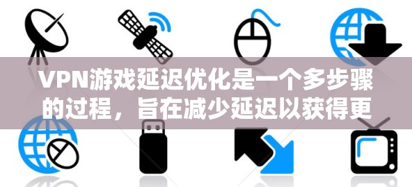 VPN游戏延迟优化是一个多步骤的过程，旨在减少延迟以获得更好的用户体验。以下是一个详细的指南，帮助您优化VPN游戏的延迟
