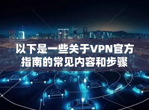 以下是一些关于VPN官方指南的常见内容和步骤