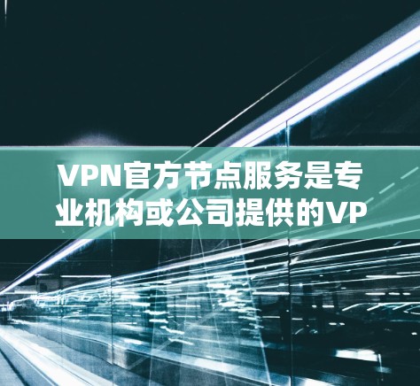 VPN官方节点服务是专业机构或公司提供的VPN解决方案，这些服务通常由经过认证的机构或公司运营，确保网络传输的安全性和可靠性。以下是关于VPN官方节点服务的详细分析