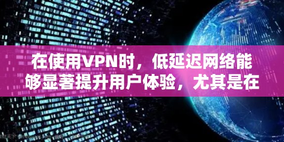 在使用VPN时，低延迟网络能够显著提升用户体验，尤其是在流媒体、视频通话等高负载场景下。如果在网络连接速度上感到延迟过长，可以尝试以下几种方法来优化VPN网络的延迟