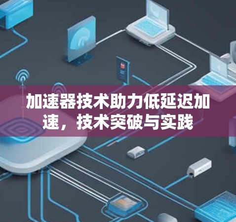 加速器技术助力低延迟加速，技术突破与实践