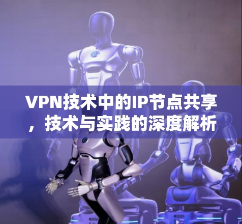 VPN技术中的IP节点共享，技术与实践的深度解析